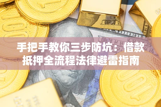 武汉手把手教你三步防坑：借款抵押全流程法律避雷指南