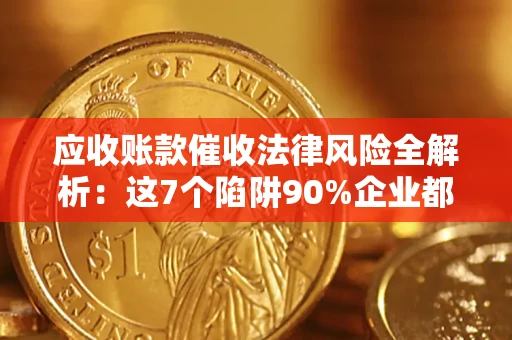武汉应收账款催收法律风险全解析：这7个陷阱90%企业都踩过（含合规应对指南）