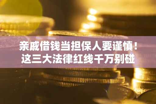 武汉亲戚借钱当担保人要谨慎！这三大法律红线千万别碰