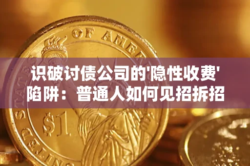 武汉识破讨债公司的'隐性收费'陷阱：普通人如何见招拆招？
