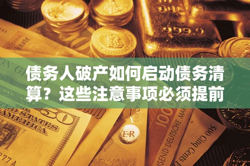 武汉债务人破产如何启动债务清算？这些注意事项必须提前知道