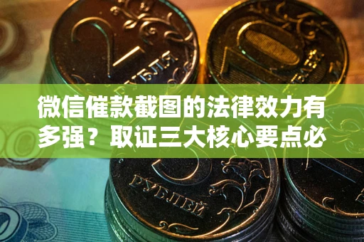 武汉微信催款截图的法律效力有多强？取证三大核心要点必须知道！
