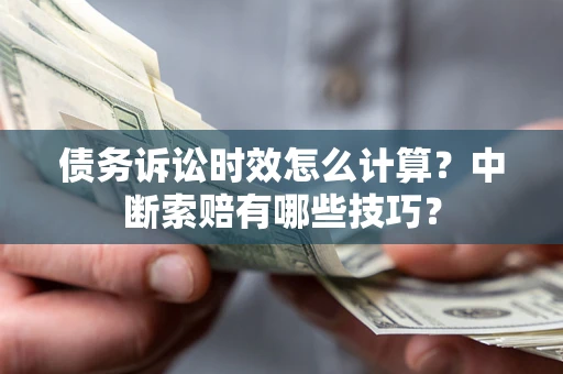 武汉债务诉讼时效怎么计算？中断索赔有哪些技巧？