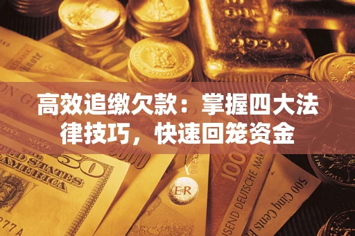 武汉高效追缴欠款：掌握四大法律技巧，快速回笼资金
