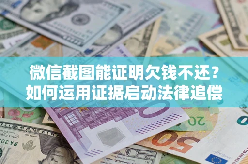 武汉微信截图能证明欠钱不还？如何运用证据启动法律追偿程序？