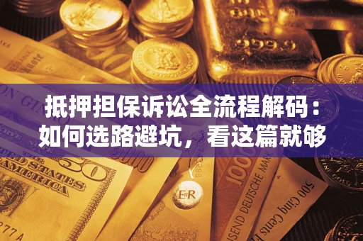 武汉抵押担保诉讼全流程解码：如何选路避坑，看这篇就够了