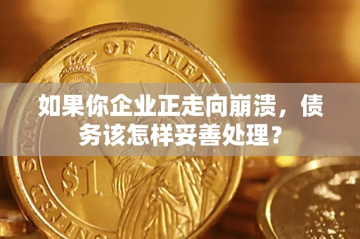 武汉如果你企业正走向崩溃，债务该怎样妥善处理？