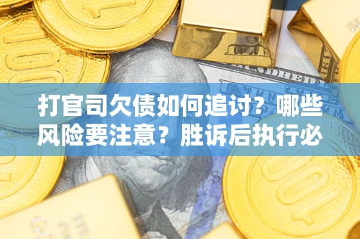 武汉打官司欠债如何追讨？哪些风险要注意？胜诉后执行必看！