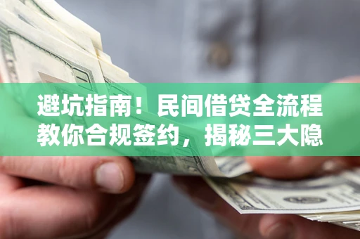 武汉避坑指南！民间借贷全流程教你合规签约，揭秘三大隐形陷阱