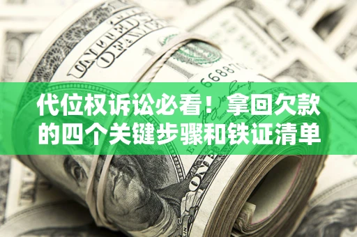 武汉代位权诉讼必看!拿回欠款的四个关键步骤和铁证清单 武汉代位权诉讼必看!拿回欠款的四个关键步骤和铁证清单