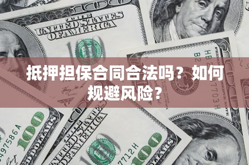 武汉抵押担保合同合法吗？如何规避风险？