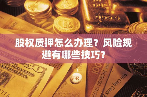 武汉股权质押怎么办理？风险规避有哪些技巧？