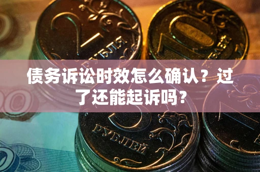 武汉债务诉讼时效怎么确认？过了还能起诉吗？