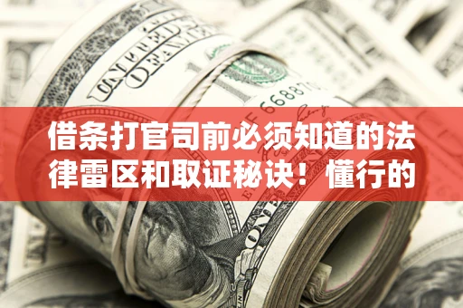 武汉借条打官司前必须知道的法律雷区和取证秘诀！懂行的人已经留好这些证据