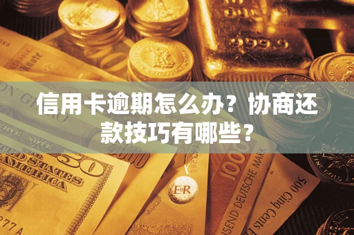武汉信用卡逾期怎么办？协商还款技巧有哪些？