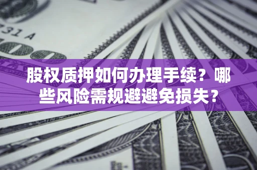 武汉股权质押如何办理手续？哪些风险需规避避免损失？