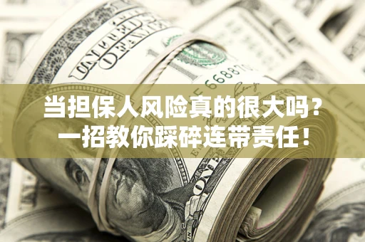 武汉当担保人风险真的很大吗？一招教你踩碎连带责任！