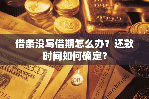 武汉借条没写借期怎么办？还款时间如何确定？