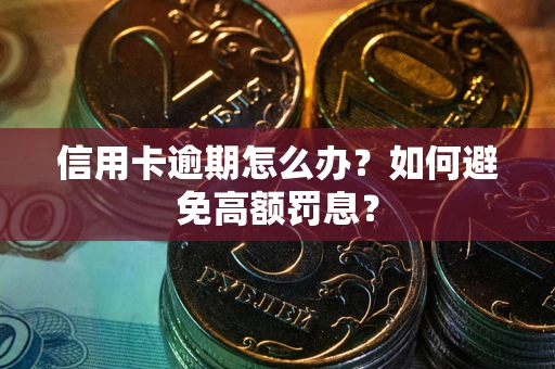 武汉信用卡逾期怎么办？如何避免高额罚息？