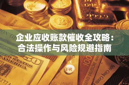 武汉企业应收账款催收全攻略：合法操作与风险规避指南