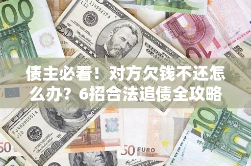 武汉债主必看！对方欠钱不还怎么办？6招合法追债全攻略