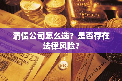 武汉清债公司怎么选？是否存在法律风险？