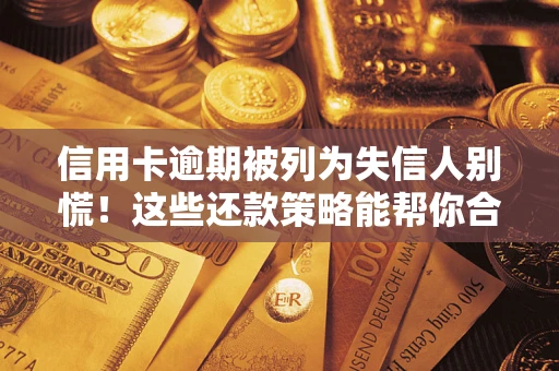 武汉信用卡逾期被列为失信人别慌！这些还款策略能帮你合法止损