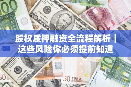 武汉股权质押融资全流程解析｜这些风险你必须提前知道