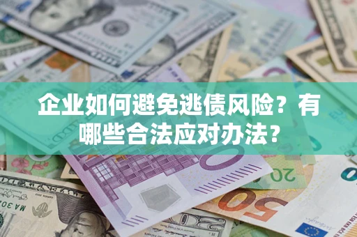 武汉企业如何避免逃债风险？有哪些合法应对办法？
