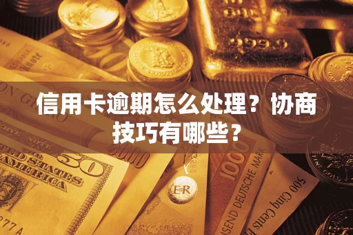 武汉信用卡逾期怎么处理？协商技巧有哪些？