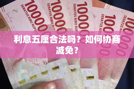 武汉利息五厘合法吗？如何协商减免？