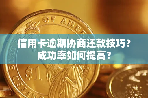 武汉信用卡逾期协商还款技巧？成功率如何提高？