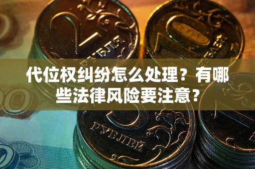 武汉代位权纠纷怎么处理？有哪些法律风险要注意？