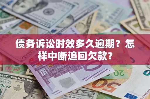 武汉债务诉讼时效多久逾期？怎样中断追回欠款？