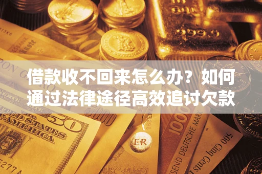 武汉借款收不回来怎么办?如何通过法律途径高效追讨欠款? 武汉借款收不回来怎么办?如何通过法律途径高效追讨欠款?