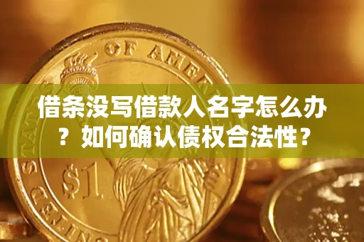 武汉借条没写借款人名字怎么办？如何确认债权合法性？