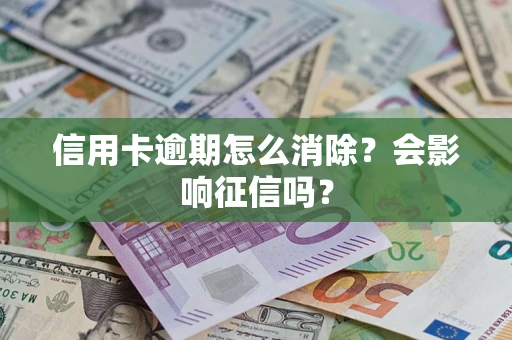 武汉信用卡逾期怎么消除？会影响征信吗？