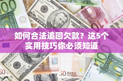 武汉如何合法追回欠款？这5个实用技巧你必须知道