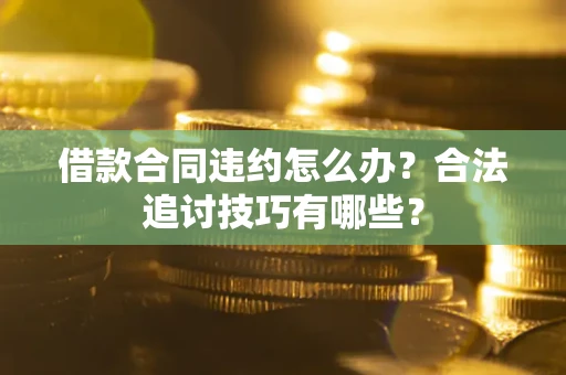 武汉借款合同违约怎么办？合法追讨技巧有哪些？