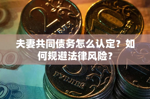 武汉夫妻共同债务怎么认定？如何规避法律风险？