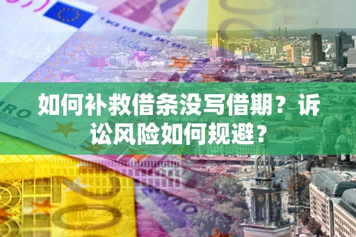 武汉如何补救借条没写借期？诉讼风险如何规避？