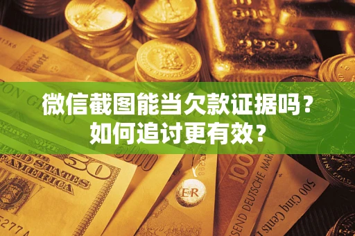 武汉微信截图能当欠款证据吗？如何追讨更有效？