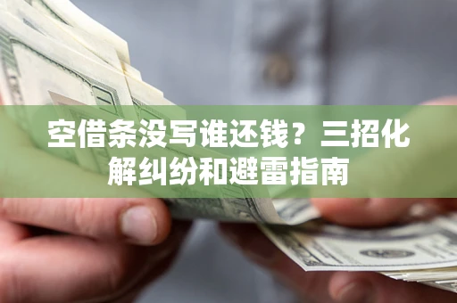 武汉空借条没写谁还钱？三招化解纠纷和避雷指南