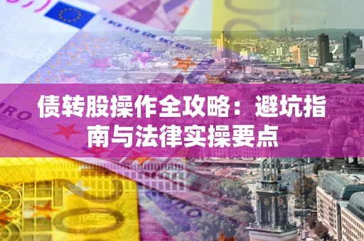 武汉债转股操作全攻略：避坑指南与法律实操要点
