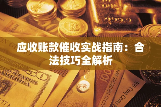武汉应收账款催收实战指南：合法技巧全解析