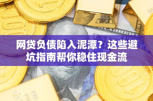 武汉网贷负债陷入泥潭？这些避坑指南帮你稳住现金流