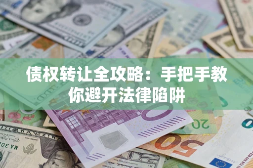武汉债权转让全攻略：手把手教你避开法律陷阱