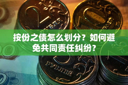 武汉按份之债怎么划分？如何避免共同责任纠纷？