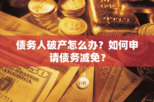 武汉债务人破产怎么办？如何申请债务减免？