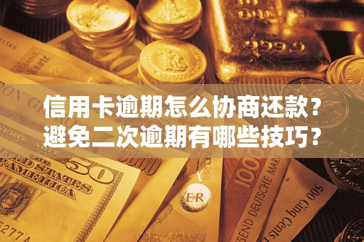 武汉信用卡逾期怎么协商还款？避免二次逾期有哪些技巧？